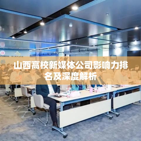 山西高校新媒体公司影响力排名及深度解析