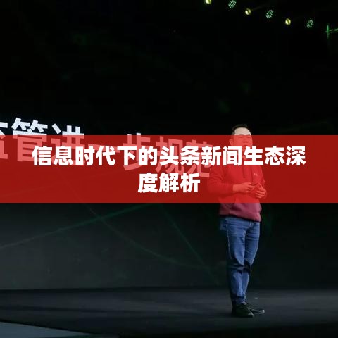 信息时代下的头条新闻生态深度解析