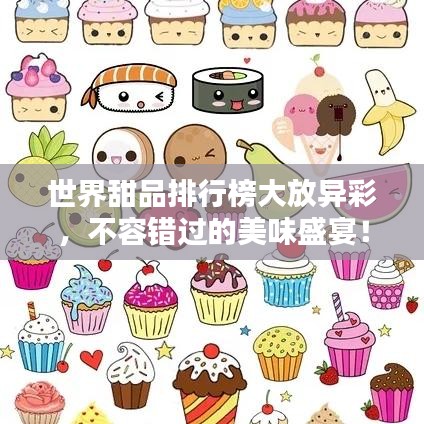 世界甜品排行榜大放异彩，不容错过的美味盛宴！