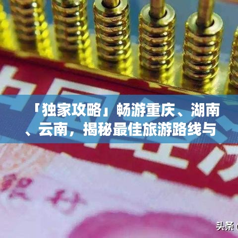 「独家攻略」畅游重庆、湖南、云南，揭秘最佳旅游路线与必游景点！
