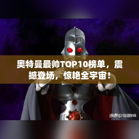 奥特曼最帅TOP10榜单，震撼登场，惊艳全宇宙！