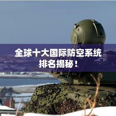 全球十大国际防空系统排名揭秘！