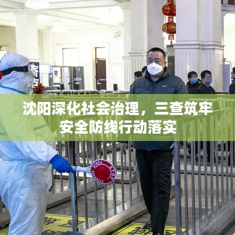 沈阳深化社会治理，三查筑牢安全防线行动落实