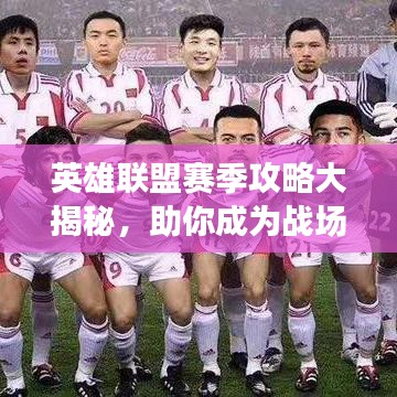 英雄联盟赛季攻略大揭秘，助你成为战场霸主，轻松登顶排名！