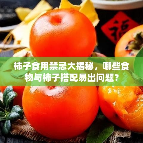 柿子食用禁忌大揭秘，哪些食物与柿子搭配易出问题？