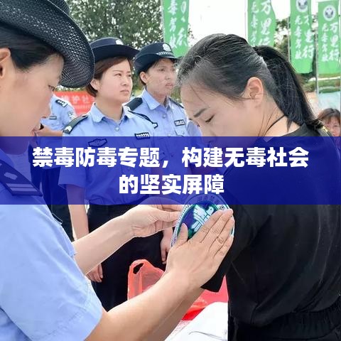 禁毒防毒专题，构建无毒社会的坚实屏障