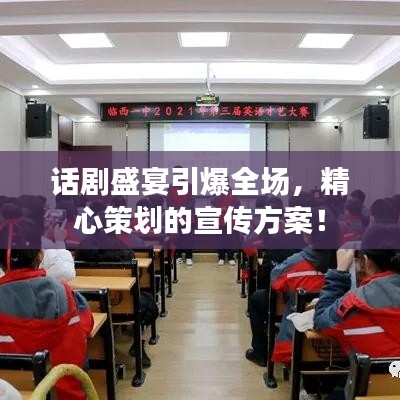 话剧盛宴引爆全场，精心策划的宣传方案！