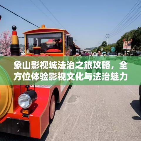 象山影视城法治之旅攻略，全方位体验影视文化与法治魅力