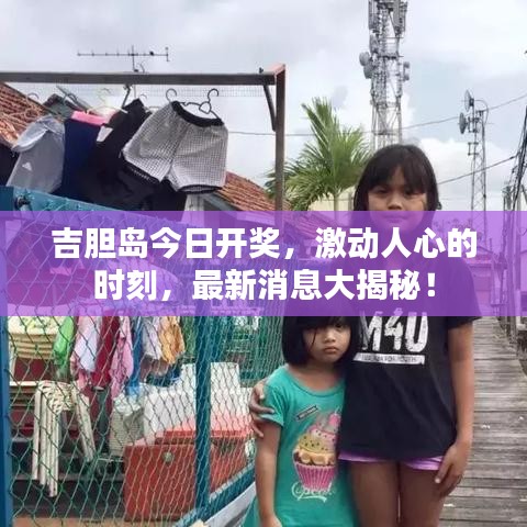 吉胆岛今日开奖，激动人心的时刻，最新消息大揭秘！