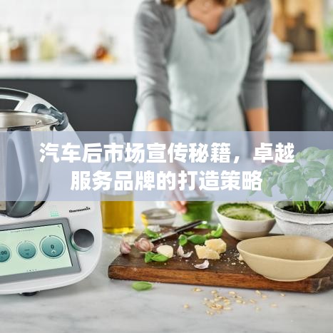 汽车后市场宣传秘籍，卓越服务品牌的打造策略