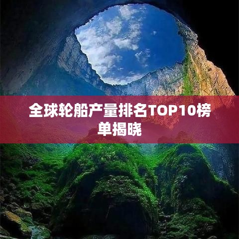 全球轮船产量排名TOP10榜单揭晓