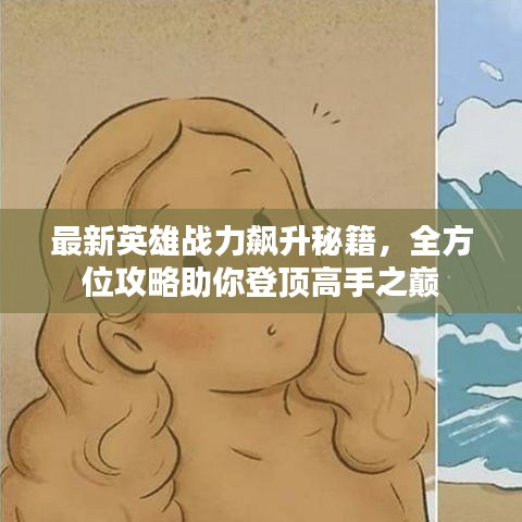 最新英雄战力飙升秘籍，全方位攻略助你登顶高手之巅