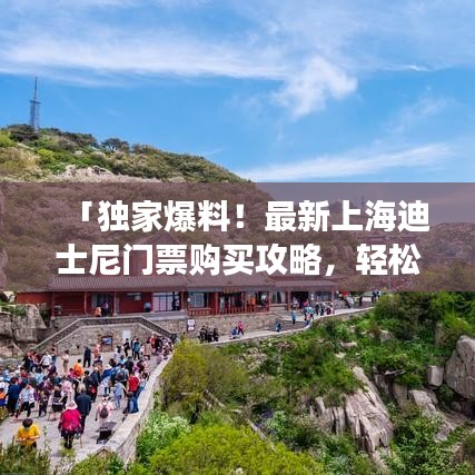 「独家爆料！最新上海迪士尼门票购买攻略，轻松畅游不再迷路！」