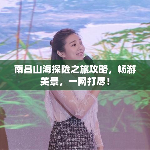 南昌山海探险之旅攻略，畅游美景，一网打尽！