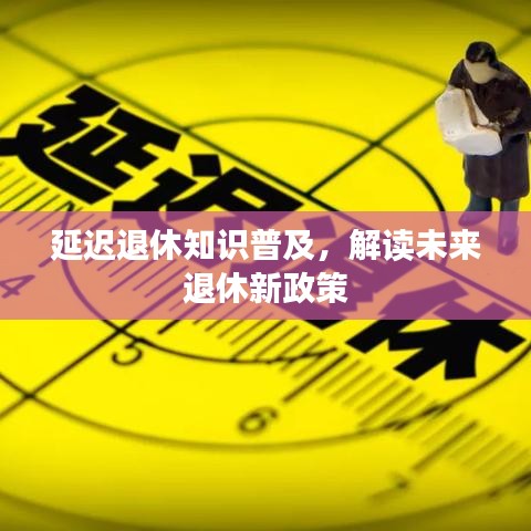 延迟退休知识普及，解读未来退休新政策