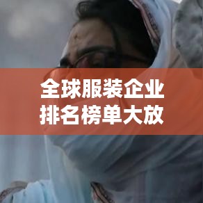 全球服装企业排名榜单大放异彩！揭秘行业巨头实力榜单！