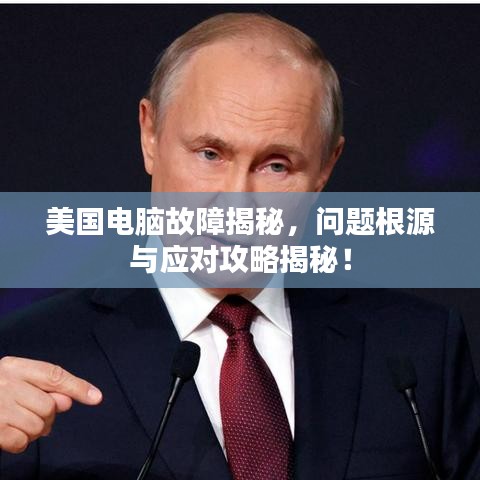 美国电脑故障揭秘，问题根源与应对攻略揭秘！