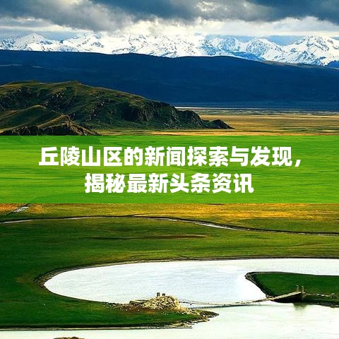 丘陵山区的新闻探索与发现，揭秘最新头条资讯