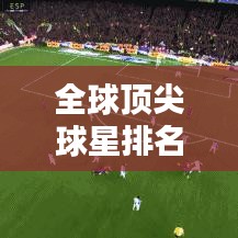 全球顶尖球星排名榜单揭晓！
