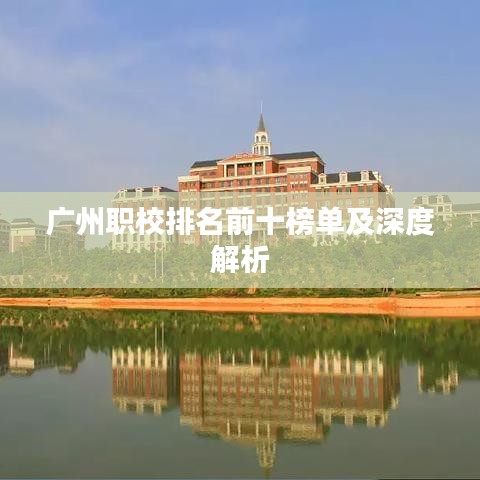 广州职校排名前十榜单及深度解析