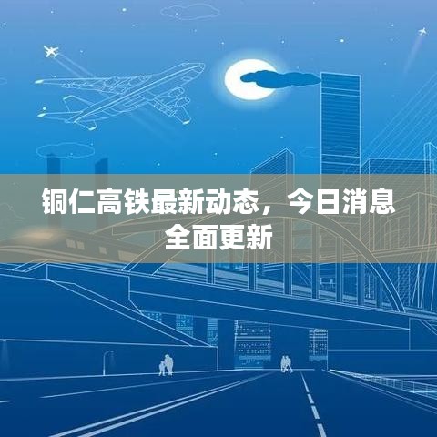 铜仁高铁最新动态，今日消息全面更新