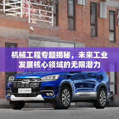 机械工程专题揭秘，未来工业发展核心领域的无限潜力
