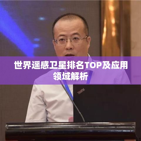 世界遥感卫星排名TOP及应用领域解析