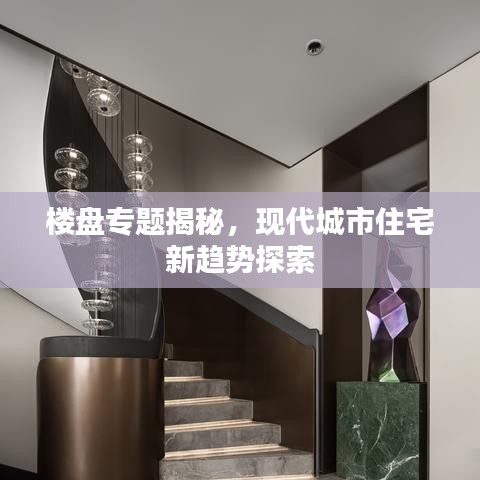 楼盘专题揭秘，现代城市住宅新趋势探索