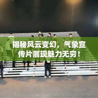揭秘风云变幻，气象宣传片展现魅力无穷！
