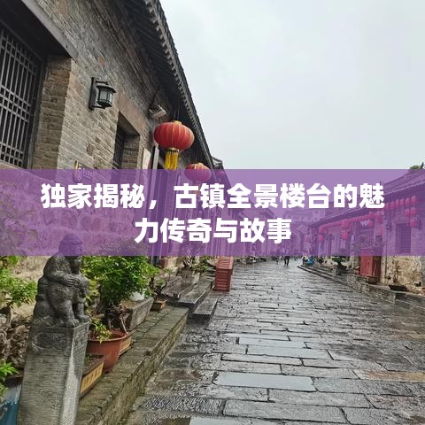 独家揭秘，古镇全景楼台的魅力传奇与故事