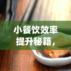 小餐饮效率提升秘籍，实用指南与视频教程全解析