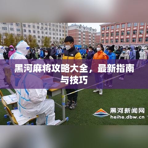 黑河麻将攻略大全，最新指南与技巧