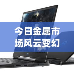 今日金属市场风云变幻，最新信息一网打尽