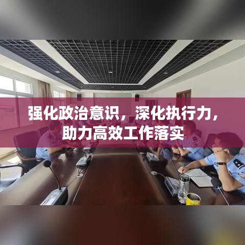强化政治意识，深化执行力，助力高效工作落实