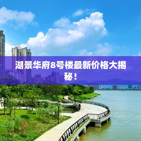 湖景华府8号楼最新价格大揭秘！