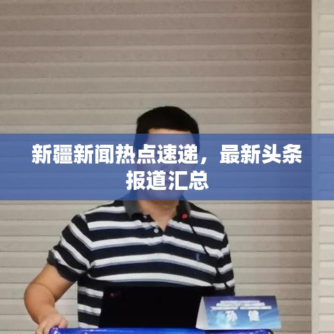 新疆新闻热点速递，最新头条报道汇总