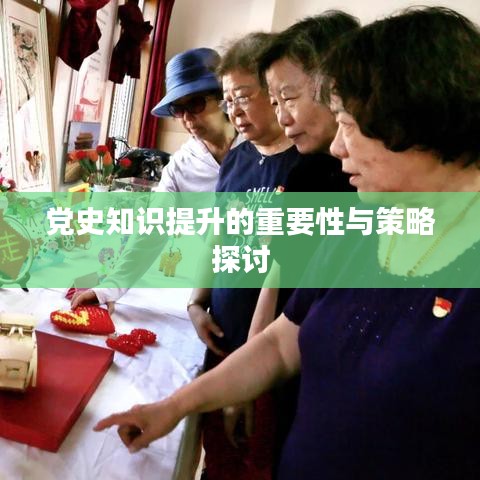 党史知识提升的重要性与策略探讨