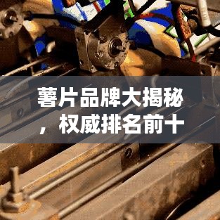 薯片品牌大揭秘，权威排名前十榜单！